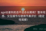 age动漫到底适不适合长期用？整体观感、交互细节与使用节奏评价（稳定性观察）