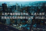 从用户角度聊聊茶杯狐：从进入首页到播放完成的完整体验过程（对比后）