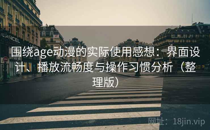 围绕age动漫的实际使用感想：界面设计、播放流畅度与操作习惯分析（整理版）