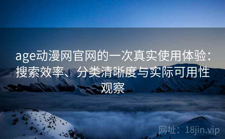 age动漫网官网的一次真实使用体验：搜索效率、分类清晰度与实际可用性观察
