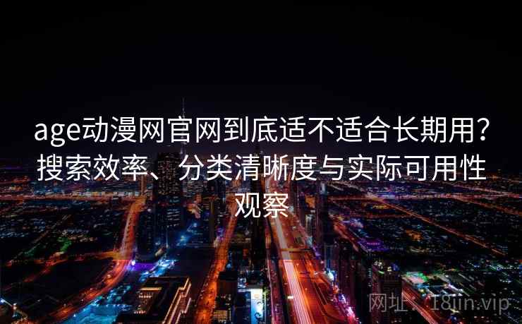 age动漫网官网到底适不适合长期用?搜索效率、分类清晰度与实际可用性观察 age动漫网官网到底适不适合长期用?搜索效率、分类清晰度与实际可用性观察