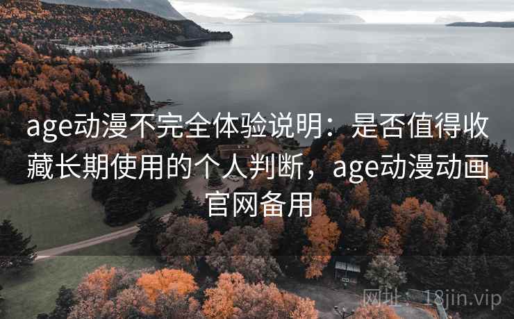 age动漫不完全体验说明:是否值得收藏长期使用的个人判断,age动漫动画官网备用 age动漫不完全体验说明:是否值得收藏长期使用的个人判断,age动漫动画官网备用