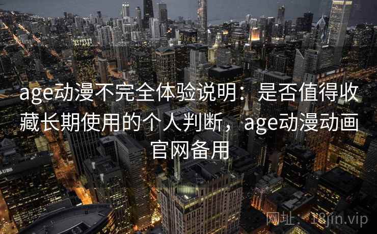 age动漫不完全体验说明:是否值得收藏长期使用的个人判断,age动漫动画官网备用 age动漫不完全体验说明:是否值得收藏长期使用的个人判断,age动漫动画官网备用