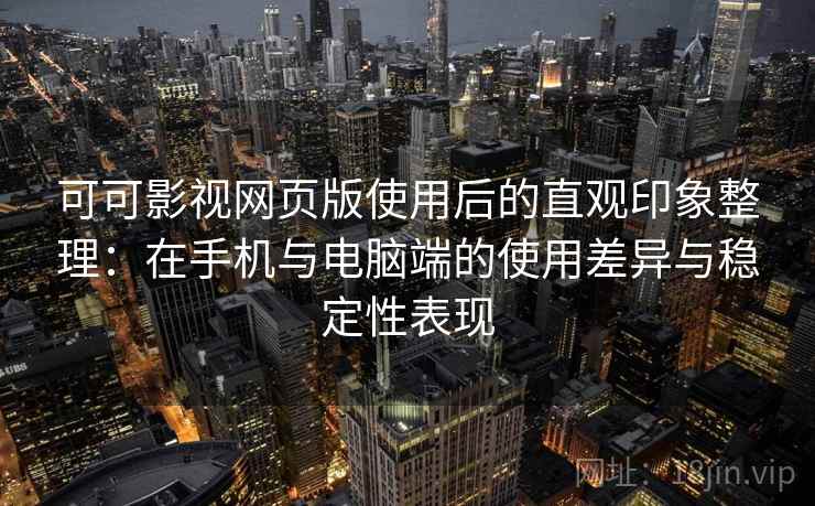 可可影视网页版使用后的直观印象整理:在手机与电脑端的使用差异与稳定性表现 可可影视网页版使用后的直观印象整理:在手机与电脑端的使用差异与稳定性表现