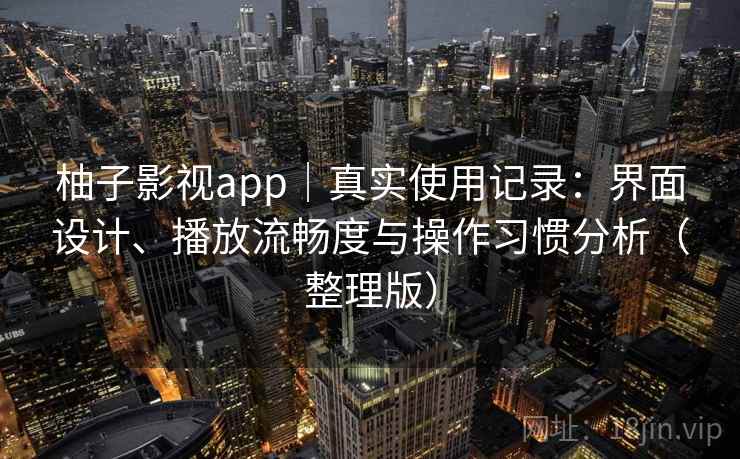 柚子影视app｜真实使用记录：界面设计、播放流畅度与操作习惯分析（整理版）