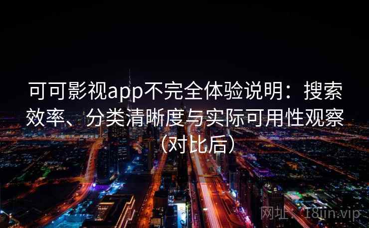 可可影视app不完全体验说明：搜索效率、分类清晰度与实际可用性观察（对比后）