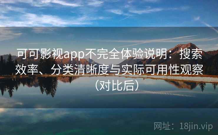 可可影视app不完全体验说明：搜索效率、分类清晰度与实际可用性观察（对比后）