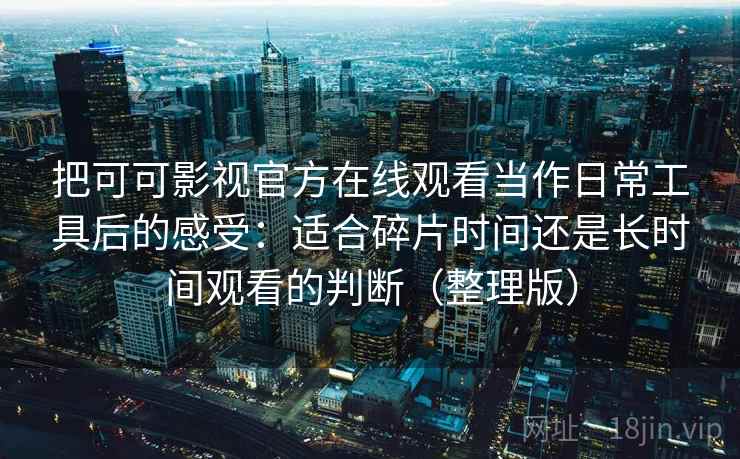 把可可影视官方在线观看当作日常工具后的感受：适合碎片时间还是长时间观看的判断（整理版）
