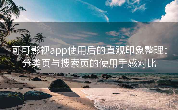 可可影视app使用后的直观印象整理：分类页与搜索页的使用手感对比
