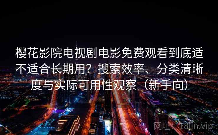 樱花影院电视剧电影免费观看到底适不适合长期用？搜索效率、分类清晰度与实际可用性观察（新手向）