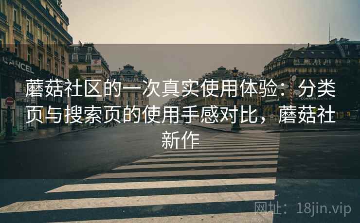 蘑菇社区的一次真实使用体验：分类页与搜索页的使用手感对比，蘑菇社新作