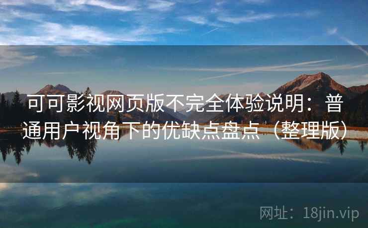 可可影视网页版不完全体验说明：普通用户视角下的优缺点盘点（整理版）