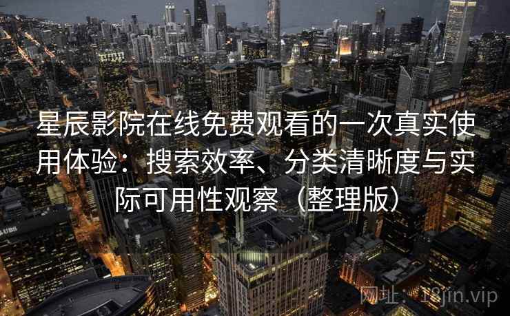 星辰影院在线免费观看的一次真实使用体验:搜索效率、分类清晰度与实际可用性观察(整理版) 星辰影院在线免费观看的一次真实使用体验:搜索效率、分类清晰度与实际可用性观察(整理版)