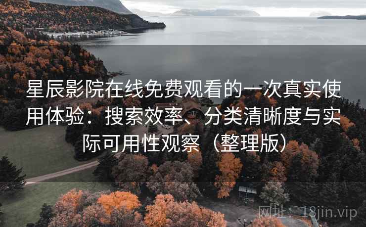 星辰影院在线免费观看的一次真实使用体验:搜索效率、分类清晰度与实际可用性观察(整理版) 星辰影院在线免费观看的一次真实使用体验:搜索效率、分类清晰度与实际可用性观察(整理版)