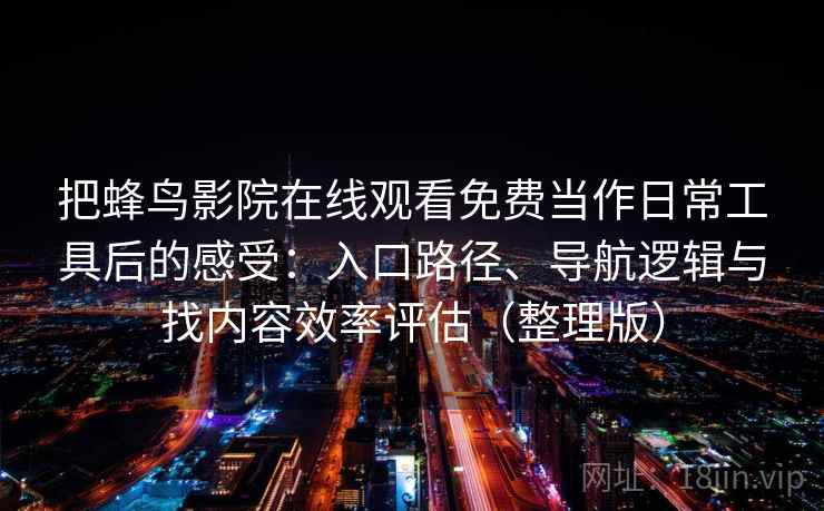 把蜂鸟影院在线观看免费当作日常工具后的感受：入口路径、导航逻辑与找内容效率评估（整理版）