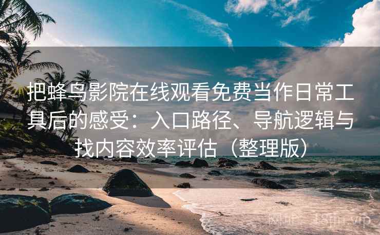 把蜂鸟影院在线观看免费当作日常工具后的感受：入口路径、导航逻辑与找内容效率评估（整理版）