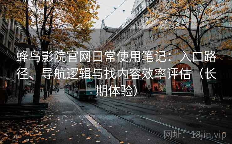 蜂鸟影院官网日常使用笔记：入口路径、导航逻辑与找内容效率评估（长期体验）